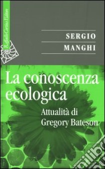 La conoscenza ecologica. Attualità di Gregory Bateson libro di Manghi Sergio