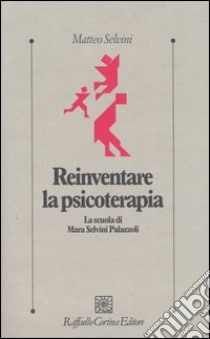 Reinventare la psicoterapia. La scuola di Mara Selvini Palazzoli libro di Selvini Matteo