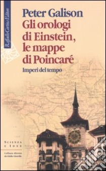 Gli orologi di Einstein, le mappe di Poincaré. Imperi del tempo libro di Galison Peter