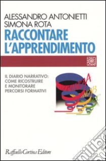 Raccontare l'apprendimento. Il diario narrativo: come ricostruire e monitorare percorsi formativi libro di Antonietti Alessandro; Rota Simona