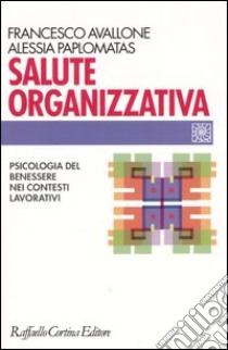 Salute organizzativa. Psicologia del benessere nei contesti lavorativi libro di Avallone Francesco; Paplomatas Alessia