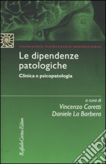 Le dipendenze patologiche. Clinica e psicopatologia libro di Caretti V. (cur.); La Barbera D. (cur.)