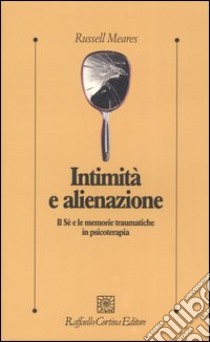 Intimità e alienazione. Il Sé e le memorie traumatiche in psicoterapia libro di Meares Russell