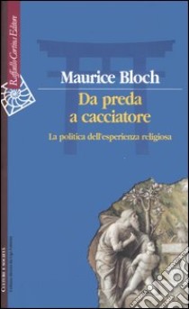 Da preda a cacciatore. La politica dell'esperienza religiosa libro di Bloch Maurice