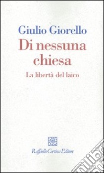 Di nessuna chiesa. La libertà del laico libro di Giorello Giulio