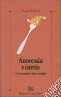 Anoressia e isteria. Una prospettiva clinico-culturale libro di Barbetta Pietro