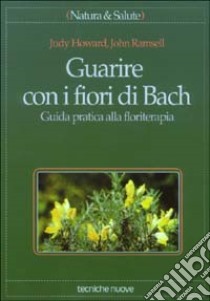 Guarire con i fiori di Bach. Guida pratica alla floriterapia libro di Howard Judy - Ramsell John