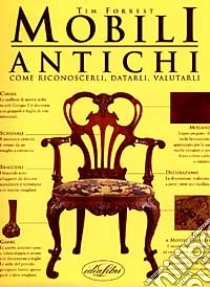 Mobili antichi. Come riconoscerli, datarli, valutarli libro di Forrest Tim - Atterbury Paul