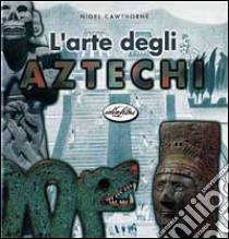 L'arte degli aztechi libro di Cawthorne Nigel