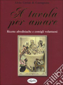 A tavola per amare libro di Cerini di Castegnate Livio