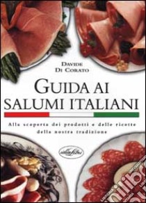 Guida ai salumi italiani. Alla scoperta dei prodotti e delle ricette della nostra tradizione libro di Di Corato Davide