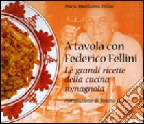 A tavola con Federico Fellini. Le grandi ricette della cucina romagnola. Ediz. illustrata libro di Fellini Maddalena