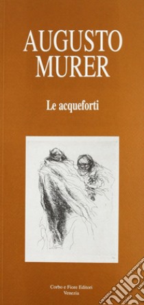 Augusto Murer. Le acqueforti libro di Fiore Anna M.; Munari Carlo; Segato Giorgio