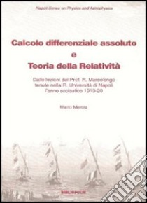 Calcolo differenziale assoluto e teoria della relatività. Dalle lezioni del prof. Marcolongo tenute nella R. Università di Napoli l'anno scolastico 1919-1920 libro di Merola Mario