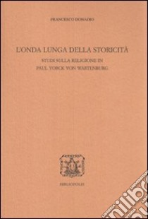 L'Onda lunga della storicità. Studi sulla religione in Paul Yorck von Wartenburg libro di Donadio Francesco