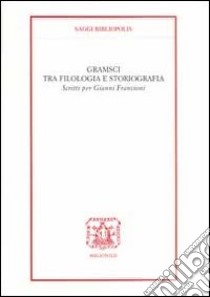 Gramsci tra filologia e storiografia. Scritti per Gianni Francioni libro di Cospito G. (cur.)