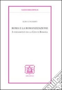 Roma e la romanizzazione. I fondamenti della civiltà romana libro di Lo Schiavo Aldo