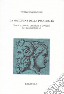 La macchina della prosperità. Saperi economici e pratiche di governo in Francois Quesnay libro di Sebastianelli Pietro