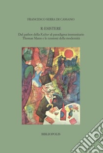 R-esistere. Dal pathos della Kultur al paradigma immunitario. Thomas Mann e le tensioni della modernità libro di Serra di Cassano Francesco