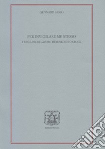 Per invigilare me stesso. I Taccuini di lavoro di Benedetto Croce libro di Sasso Gennaro