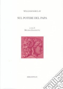 Sul potere del papa. Ediz. italiana e latina libro di Barclay William; Giannetta M. (cur.)