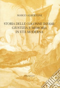 Storia delle colonne infami: giustizia e memoria in età moderna libro di Albertoni Marco