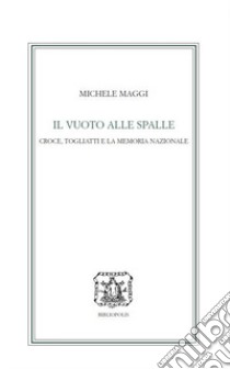 Il vuoto alle spalle. Croce, Togliatti e la memoria nazionale libro di Maggi Michele