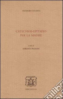 Catechesi. Epitafio per la madre. Testo greco a fronte libro di Teodoro Studita (san); Pignani A. (cur.)