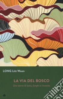 La via del bosco. Una storia di lutto, funghi e rinascita libro di Long Litt Woon