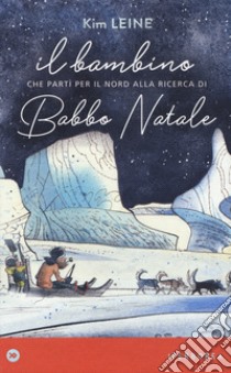 Il bambino che partì per il Nord alla ricerca di Babbo Natale. Ediz. a colori libro di Leine Kim