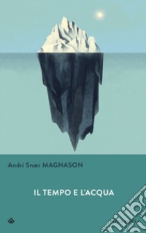 Il tempo e l'acqua libro di Magnason Andri Snær