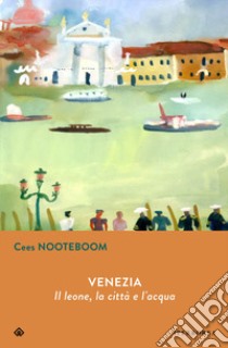 Venezia. Il leone, la città  e l'acqua libro di Nooteboom Cees