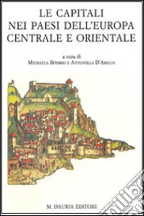 Le capitali nei paesi dell'Europa centrale e orientale. Centri politici e laboratori culturali libro di Böhmig M. (cur.); D'Amelia A. (cur.)