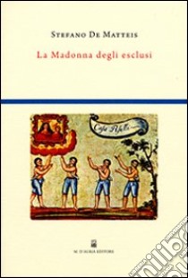 La Madonna degli esclusi. Indagine sulla cultura rituale di Madonna dell'Arco libro di De Matteis Stefano