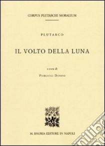 Il volto della luna. Testo greco a fronte. Ediz. critica libro di Plutarco; Donini P. (cur.)