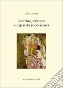 Incertae personae e capacità successoria. Profili di una società e del suo diritto libro di Corbo Chiara