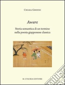 Aware. Storia semantica di un termine nella poesia giapponese classica. Ediz. italiana e giapponese libro di Ghidini Chiara
