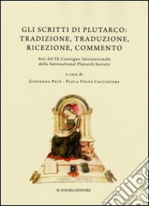 Gli scritti di Plutarco. Tradizione, traduzione, ricezione, commento. Atti del 9° Convegno internazionale... (Ravello, 2011). Ediz. multilingue libro di Pace G. (cur.); Volpe Cacciatore P. (cur.)