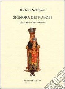 Signora dei popoli. Santa Maria dell'Orsoleo. Ediz. illustrata libro di Schipani Barbara