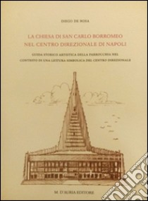 La chiesa di San Carlo Borromeo nel centro direzionale di Napoli libro di De Rosa Diego