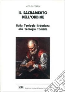 Il sacramento dell'ordine. Dalla teologia isidoriana alla teologia tomista libro di Carpin Attilio