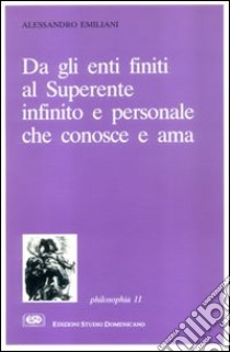 Da gli enti finiti al superente infinito e personale che conosce e ama. La teologia razionale esposta secondo i moderni criteri di rigore scientifico libro di Emiliani Alessandro