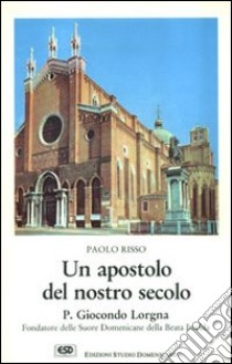 Un apostolo del nostro secolo. P. Giocondo Lorgna fondatore delle suore domenicane della beata Imelda libro di Risso Paolo