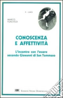 Conoscenza ed affettività. L'incontro con l'essere secondo Giovanni di s. Tommaso libro di Forlivesi Marco