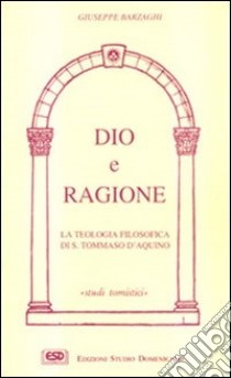 Dio e ragione. La teologia filosofica di s. Tommaso d'Aquino libro di Barzaghi Giuseppe