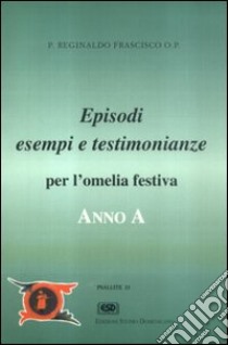 Anno A. Episodi, esempi, testimonianze per l'omelia festiva libro di Frascisco Reginaldo