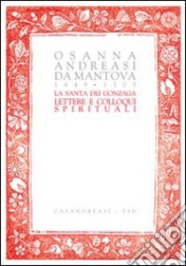 La santa dei Gonzaga. Lettere e colloqui spirituali libro di Andreasi Osanna; Festa G. (cur.); Roccelli A. (cur.)