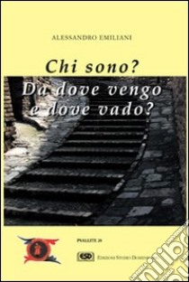 Chi sono? Da dove vengo e dove vado? libro di Emiliani Alessandro