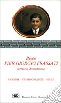 Beato Pier Giorgio Frassati terziario domenicano. Ricordi, testimonianze, studi libro di Spiazzi Raimondo