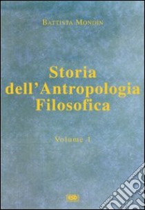 Storia dell'antropologia filosofica. Vol. 1: Dalle origini fino a Vico libro di Mondin Battista